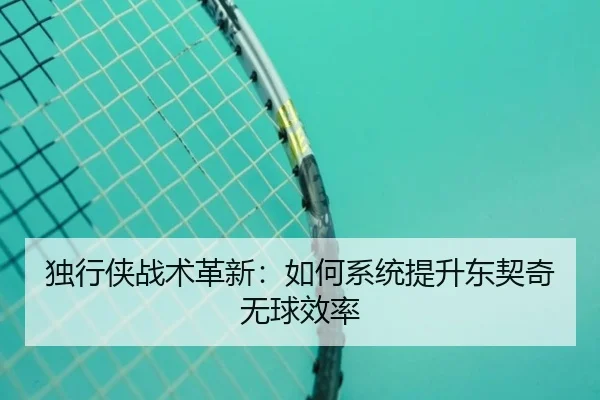 独行侠战术革新：如何系统提升东契奇无球效率