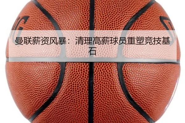 曼联薪资风暴：清理高薪球员重塑竞技基石